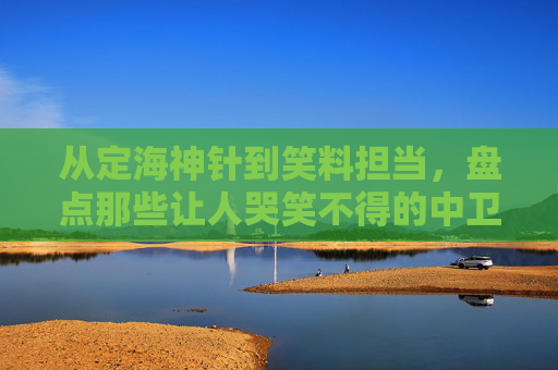 从定海神针到笑料担当,盘点那些让人哭笑不得的中卫吐槽足球视频集锦