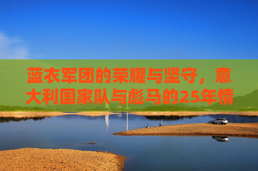 蓝衣军团的荣耀与坚守,意大利国家队与彪马的25年情缘