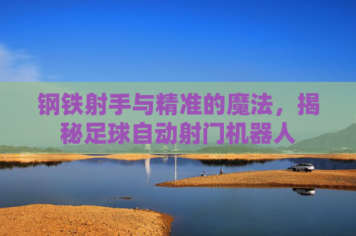 钢铁射手与精准的魔法,揭秘足球自动射门机器人
