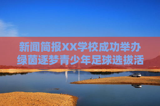新闻简报XX学校成功举办绿茵逐梦青少年足球选拔活动