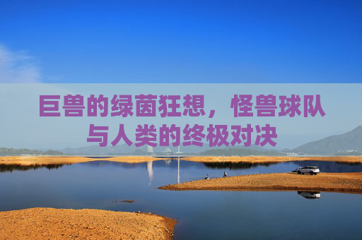 巨兽的绿茵狂想,怪兽球队与人类的终极对决