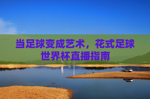 当足球变成艺术,花式足球世界杯直播指南
