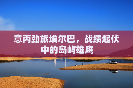 意丙劲旅埃尔巴,战绩起伏中的岛屿雄鹰