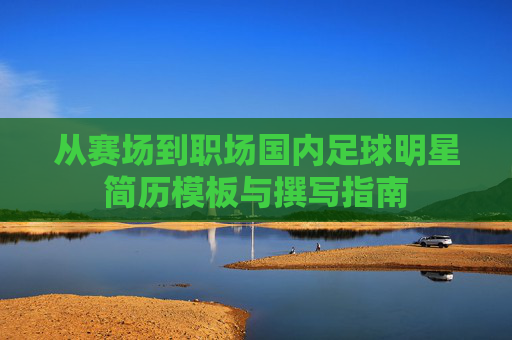 从赛场到职场国内足球明星简历模板与撰写指南