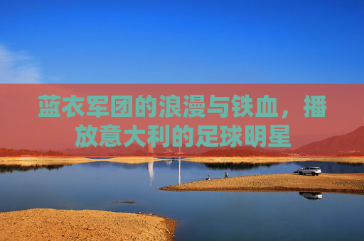 蓝衣军团的浪漫与铁血,播放意大利的足球明星