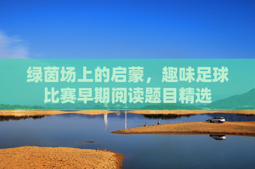 绿茵场上的启蒙，趣味足球比赛早期阅读题目精选