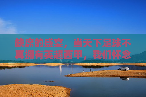 缺席的盛宴，当天下足球不再拥有英超西甲，我们怀念的是谁的青春？