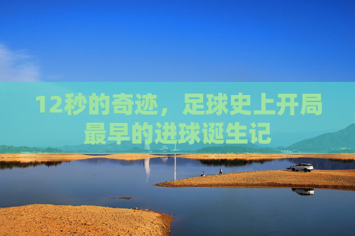 12秒的奇迹，足球史上开局最早的进球诞生记