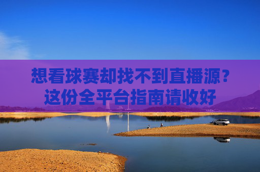 想看球赛却找不到直播源?这份全平台指南请收好