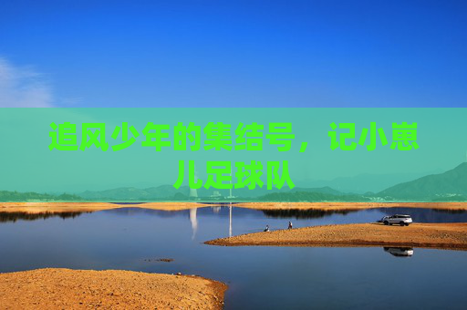 追风少年的集结号，记小崽儿足球队