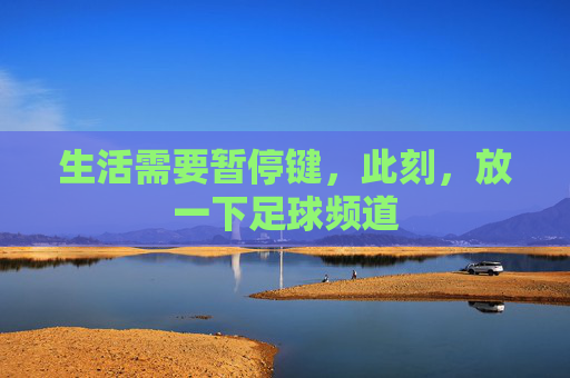 生活需要暂停键，此刻，放一下足球频道