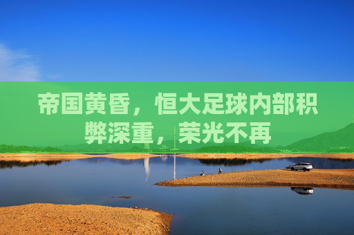 帝国黄昏，恒大足球内部积弊深重，荣光不再