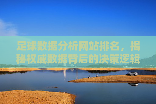 足球数据分析网站排名，揭秘权威数据背后的决策逻辑