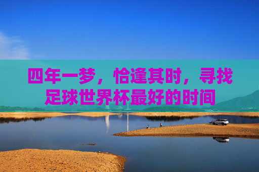 四年一梦,恰逢其时,寻找足球世界杯最好的时间