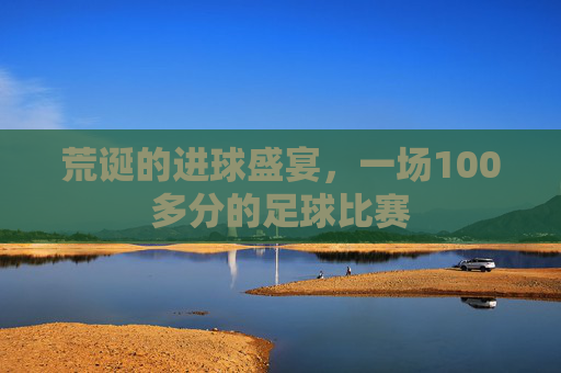 荒诞的进球盛宴，一场100多分的足球比赛