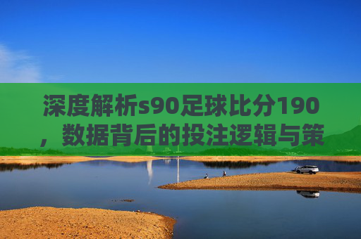 深度解析s90足球比分190，数据背后的投注逻辑与策略