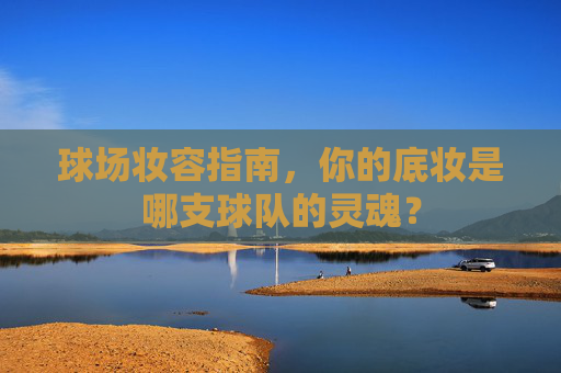 球场妆容指南，你的底妆是哪支球队的灵魂？