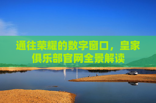 通往荣耀的数字窗口，皇家俱乐部官网全景解读