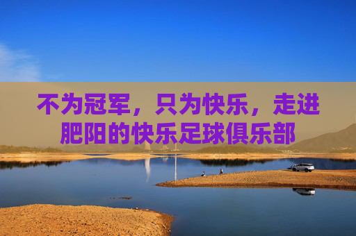 不为冠军,只为快乐,走进肥阳的快乐足球俱乐部