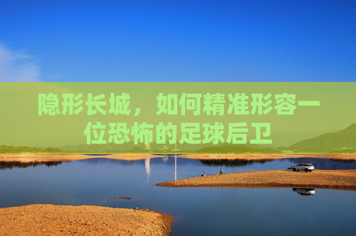 隐形长城，如何精准形容一位恐怖的足球后卫