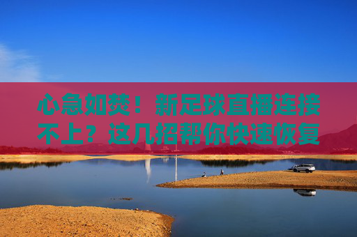 心急如焚！新足球直播连接不上？这几招帮你快速恢复流畅观赛