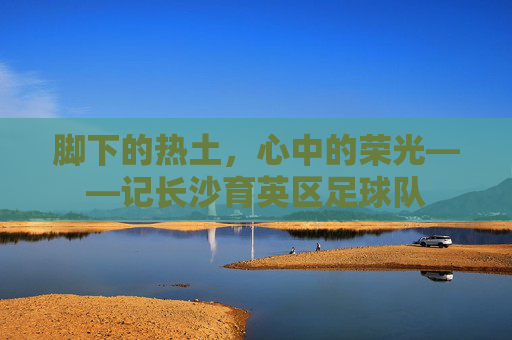脚下的热土,心中的荣光——记长沙育英区足球队