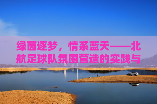 绿茵逐梦,情系蓝天——北航足球队氛围营造的实践与思考