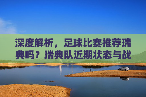深度解析,足球比赛推荐瑞典吗?瑞典队近期状态与战术分析