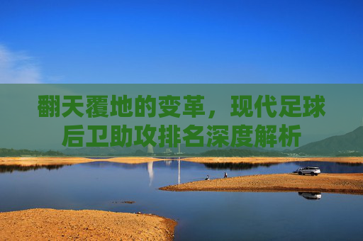 翻天覆地的变革，现代足球后卫助攻排名深度解析