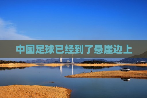 中国足球已经到了悬崖边上
