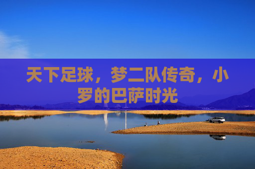 天下足球，梦二队传奇，小罗的巴萨时光