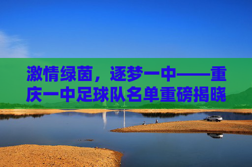 激情绿茵,逐梦一中——重庆一中足球队名单重磅揭晓