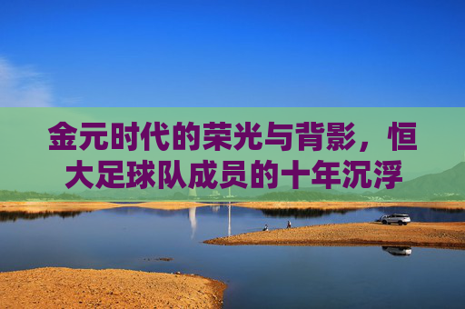 金元时代的荣光与背影，恒大足球队成员的十年沉浮