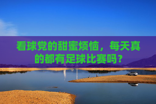 看球党的甜蜜烦恼，每天真的都有足球比赛吗？
