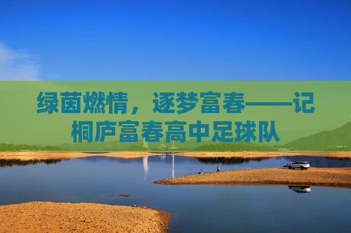 绿茵燃情,逐梦富春——记桐庐富春高中足球队