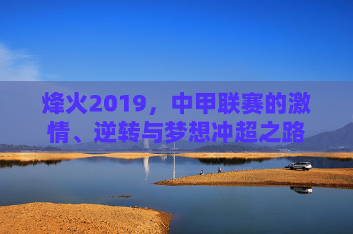 烽火2019,中甲联赛的激情、逆转与梦想冲超之路