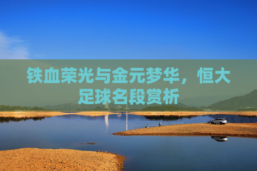 铁血荣光与金元梦华，恒大足球名段赏析