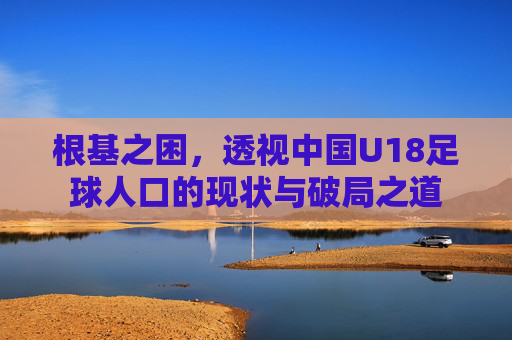 根基之困，透视中国U18足球人口的现状与破局之道