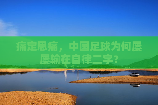 痛定思痛,中国足球为何屡屡输在自律二字?