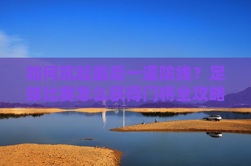 如何筑起最后一道防线?足球比赛怎么获得门将全攻略