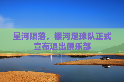 星河陨落，银河足球队正式宣布退出俱乐部