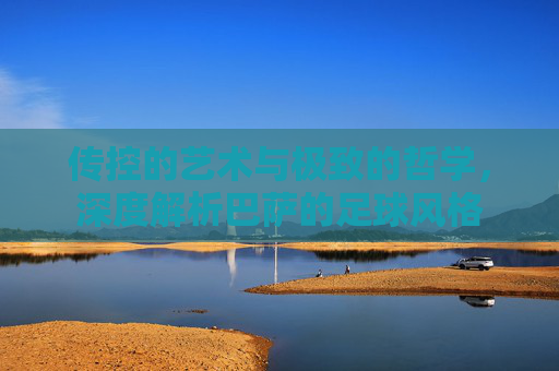 传控的艺术与极致的哲学，深度解析巴萨的足球风格