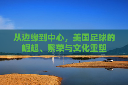 从边缘到中心，美国足球的崛起、繁荣与文化重塑