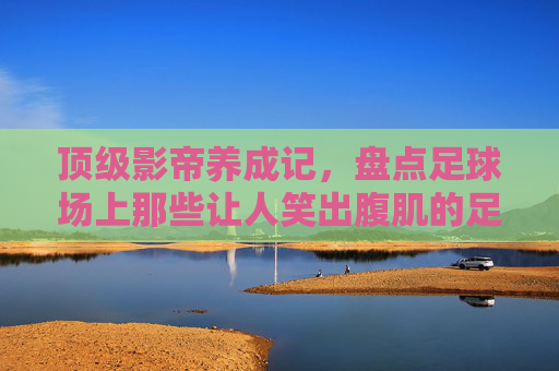 顶级影帝养成记，盘点足球场上那些让人笑出腹肌的足球比赛假摔套路视频