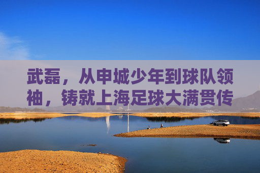 武磊，从申城少年到球队领袖，铸就上海足球大满贯传奇