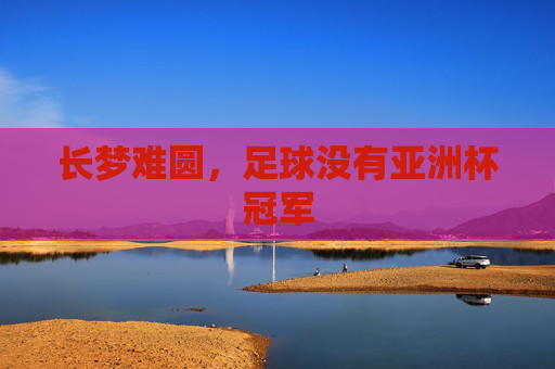 长梦难圆,足球没有亚洲杯冠军