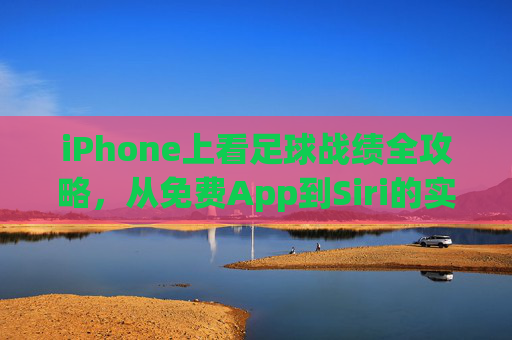 iPhone上看足球战绩全攻略，从免费App到Siri的实用指南