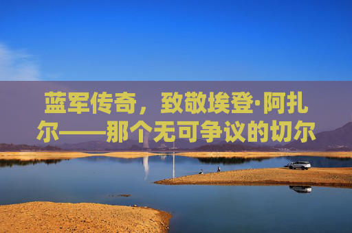 蓝军传奇，致敬埃登·阿扎尔——那个无可争议的切尔西足球先生