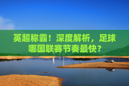 英超称霸!深度解析,足球哪国联赛节奏最快?