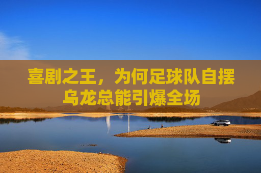 喜剧之王，为何足球队自摆乌龙总能引爆全场